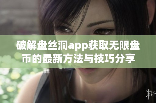 破解盘丝洞app获取无限盘币的最新方法与技巧分享