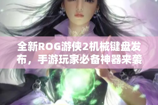 全新ROG游侠2机械键盘发布，手游玩家必备神器来袭