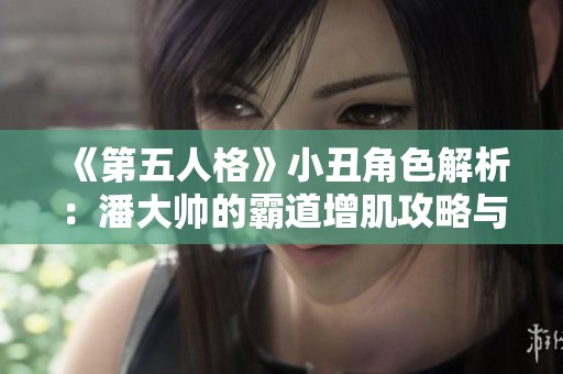 《第五人格》小丑角色解析：潘大帅的霸道增肌攻略与玩法分享