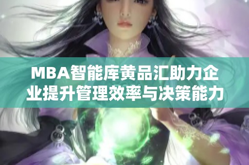 MBA智能库黄品汇助力企业提升管理效率与决策能力