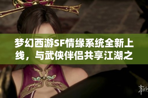 梦幻西游SF情缘系统全新上线，与武侠伴侣共享江湖之旅