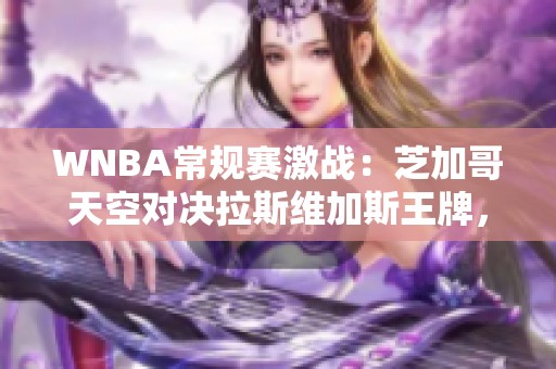 WNBA常规赛激战：芝加哥天空对决拉斯维加斯王牌，谁将胜出？