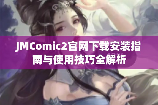 JMComic2官网下载安装指南与使用技巧全解析