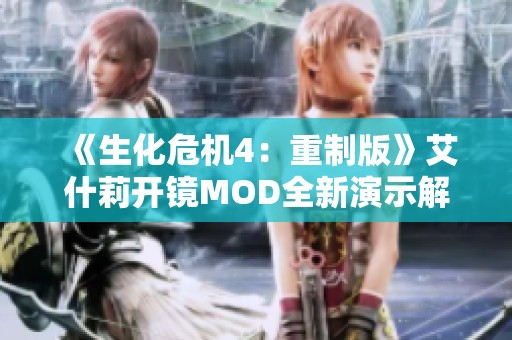 《生化危机4：重制版》艾什莉开镜MOD全新演示解析与体验分享