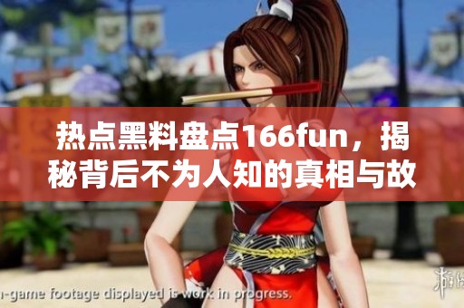 热点黑料盘点166fun，揭秘背后不为人知的真相与故事