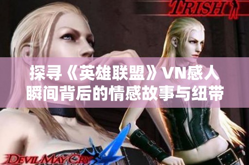 探寻《英雄联盟》VN感人瞬间背后的情感故事与纽带关系