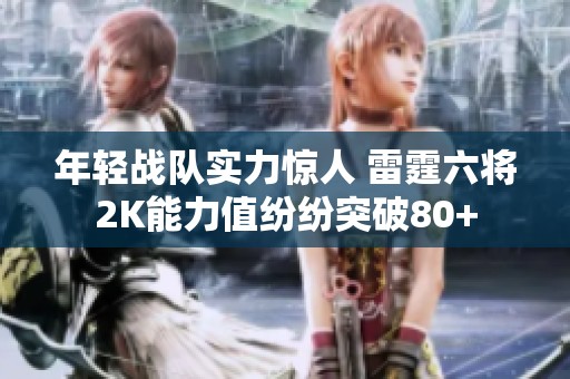 年轻战队实力惊人 雷霆六将2K能力值纷纷突破80+