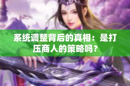 系统调整背后的真相：是打压商人的策略吗？