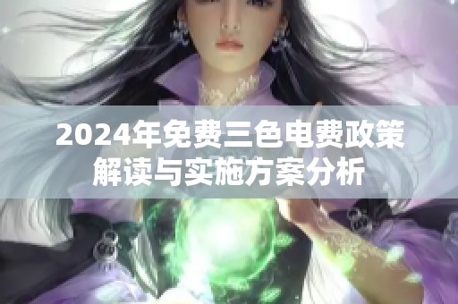 2024年免费三色电费政策解读与实施方案分析