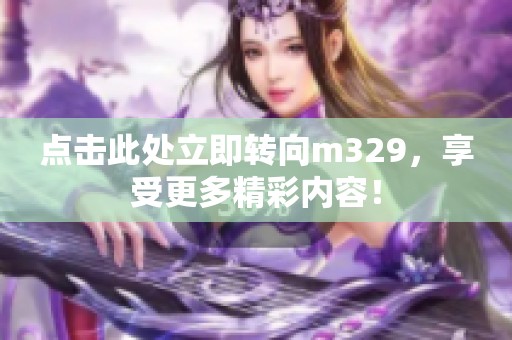 点击此处立即转向m329，享受更多精彩内容！