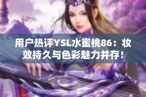 用户热评YSL水蜜桃86：妆效持久与色彩魅力并存！