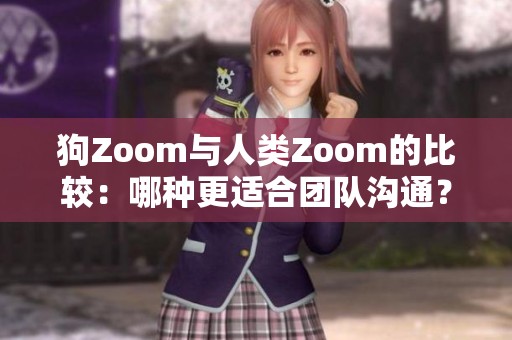 狗Zoom与人类Zoom的比较：哪种更适合团队沟通？