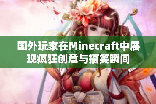 国外玩家在Minecraft中展现疯狂创意与搞笑瞬间