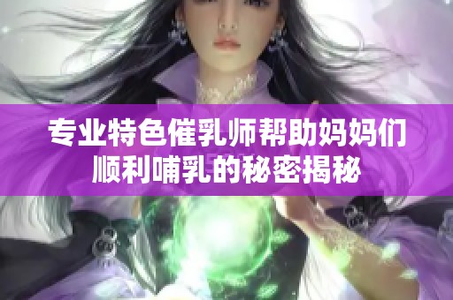 专业特色催乳师帮助妈妈们顺利哺乳的秘密揭秘