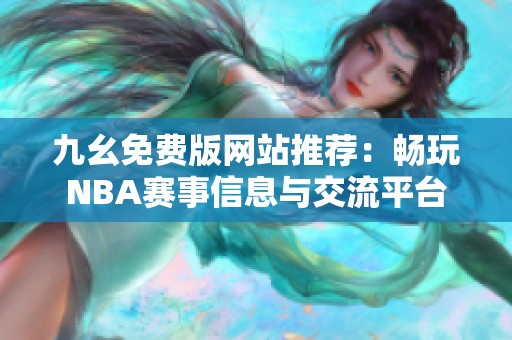 九幺免费版网站推荐：畅玩NBA赛事信息与交流平台