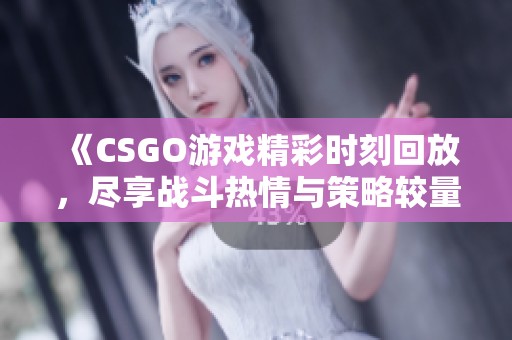 《CSGO游戏精彩时刻回放，尽享战斗热情与策略较量》