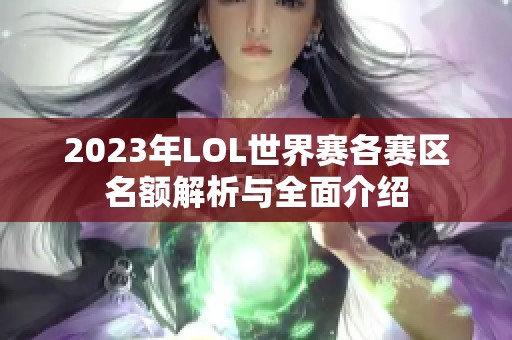 2023年LOL世界赛各赛区名额解析与全面介绍