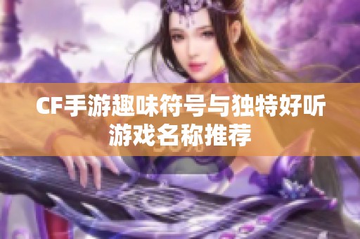 CF手游趣味符号与独特好听游戏名称推荐