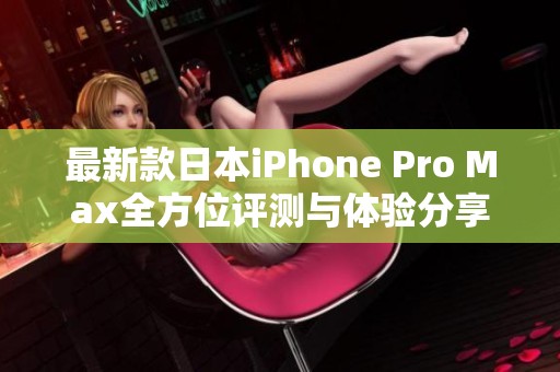 最新款日本iPhone Pro Max全方位评测与体验分享