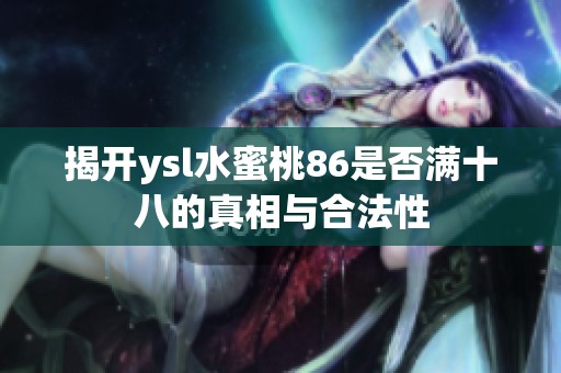 揭开ysl水蜜桃86是否满十八的真相与合法性