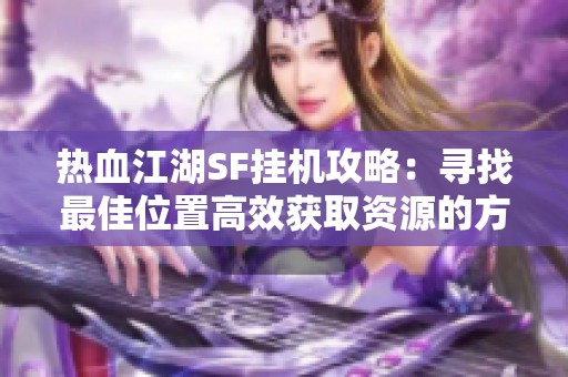 热血江湖SF挂机攻略：寻找最佳位置高效获取资源的方法