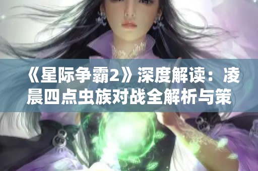 《星际争霸2》深度解读：凌晨四点虫族对战全解析与策略分享