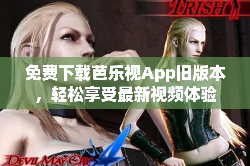 免费下载芭乐视App旧版本，轻松享受最新视频体验