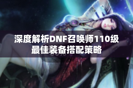 深度解析DNF召唤师110级最佳装备搭配策略