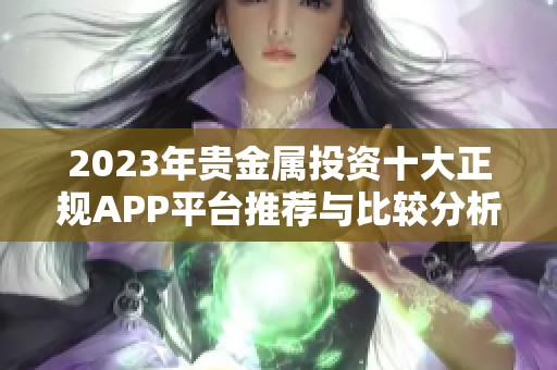 2023年贵金属投资十大正规APP平台推荐与比较分析