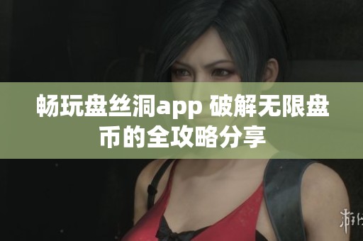 畅玩盘丝洞app 破解无限盘币的全攻略分享