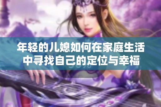 年轻的儿媳如何在家庭生活中寻找自己的定位与幸福