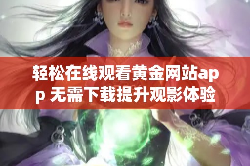 轻松在线观看黄金网站app 无需下载提升观影体验