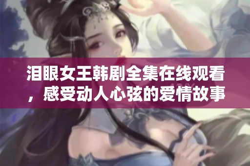 泪眼女王韩剧全集在线观看，感受动人心弦的爱情故事