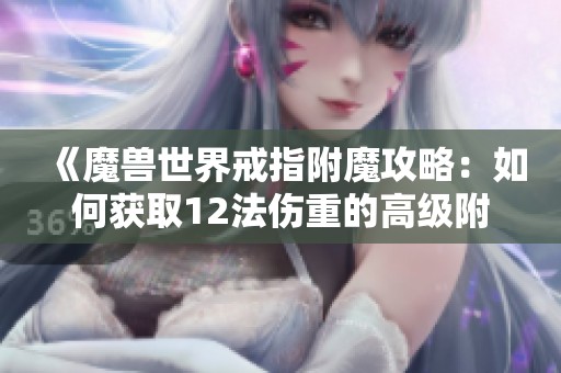 《魔兽世界戒指附魔攻略：如何获取12法伤重的高级附魔图纸》