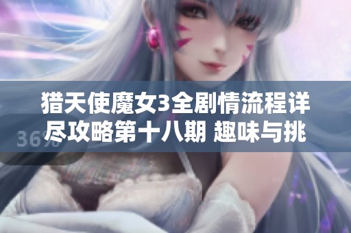 猎天使魔女3全剧情流程详尽攻略第十八期 趣味与挑战并存