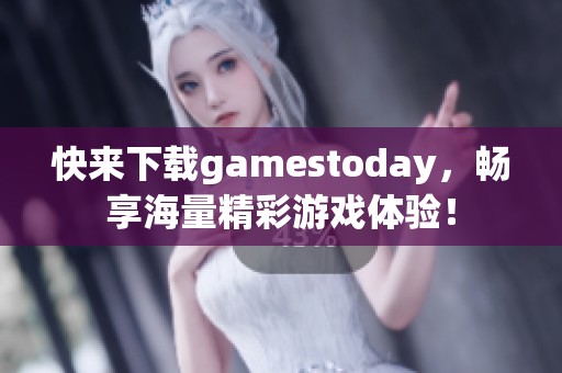 快来下载gamestoday，畅享海量精彩游戏体验！