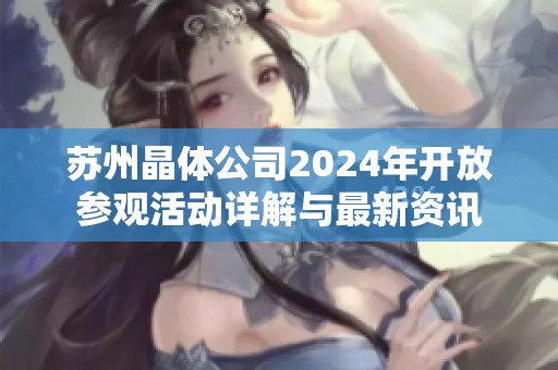 苏州晶体公司2024年开放参观活动详解与最新资讯