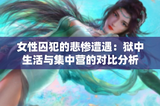 女性囚犯的悲惨遭遇：狱中生活与集中营的对比分析