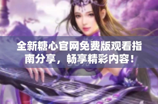 全新糖心官网免费版观看指南分享，畅享精彩内容！