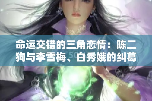 命运交错的三角恋情：陈二狗与李雪梅、白秀娥的纠葛故事