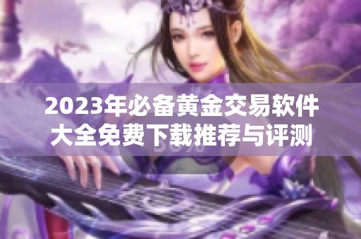 2023年必备黄金交易软件大全免费下载推荐与评测