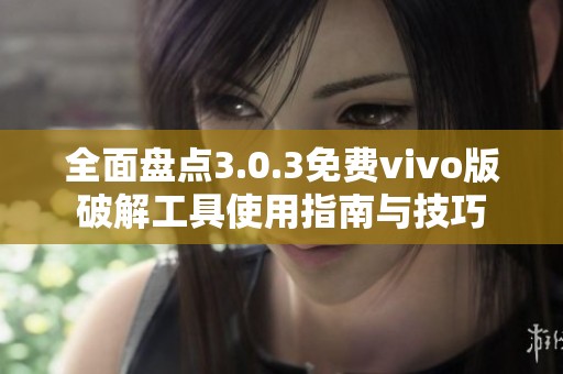 全面盘点3.0.3免费vivo版破解工具使用指南与技巧