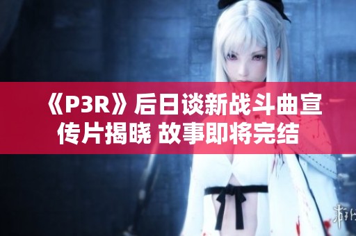 《P3R》后日谈新战斗曲宣传片揭晓 故事即将完结