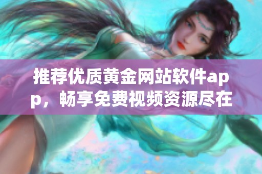 推荐优质黄金网站软件app，畅享免费视频资源尽在掌握