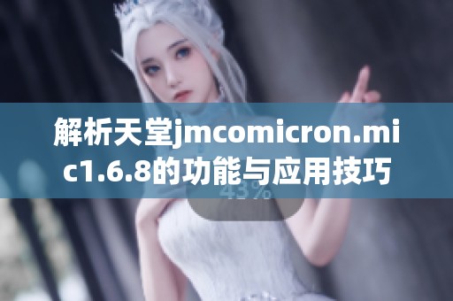 解析天堂jmcomicron.mic1.6.8的功能与应用技巧