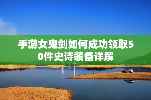 手游女鬼剑如何成功领取50件史诗装备详解