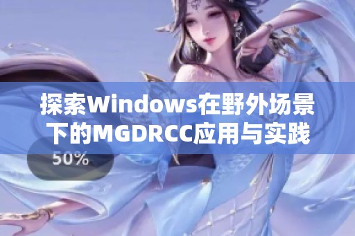 探索Windows在野外场景下的MGDRCC应用与实践