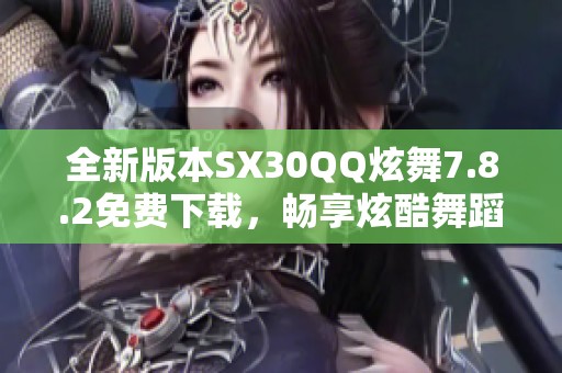 全新版本SX30QQ炫舞7.8.2免费下载，畅享炫酷舞蹈体验！