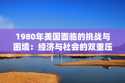 1980年美国面临的挑战与困境：经济与社会的双重压力