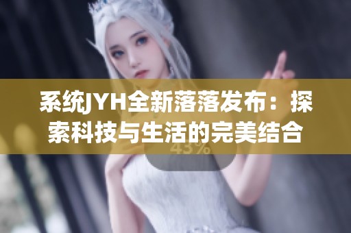 系统JYH全新落落发布：探索科技与生活的完美结合